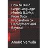 How to Build Large Language Models (LLMs): From Data Preparation to Deployment and Beyond