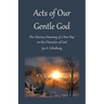Acts of Our Gentle God: The Glorious Dawning of a New Day on the Character of God
