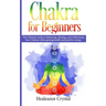 Chakra for Beginners: The Ultimate Guide to Balancing, Healing, and Unblocking Your Chakras while gaining health and positive energy.