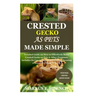 Crested Gecko as Pets Made Simple: Detailed Guide on How to Effectively Raise Crested Gecko as Pets & Other Purposes; Includes Its Care& Diseases; Fee