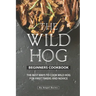 The Wild Hog Beginners Cookbook: The Best Ways to Cook Wild Hog for First Timers and Novice