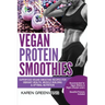 Vegan Protein Smoothies: Superfood Vegan Smoothie Recipes for Vibrant Health, Muscle Building & Optimal Nutrition