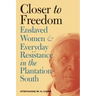 Closer to Freedom: Enslaved Women and Everyday Resistance in the Plantation South