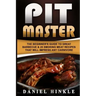 Pit Master: The Beginner's Guide To Great Barbecue & 25 Smoking Meat Recipes That Will Impress Any Carnivore + Bonus 10 Must-Try Bbq Sauces