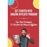 Get Started With Amazon Affiliate Program: Tips And Strategies To Become An Amazon Affiliate: Affiliate Marketing For Beginners