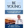 Be Young: The Ultimate Anti-Aging Guide to Maintaining Your Youth