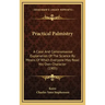 Practical Palmistry: A Clear And Commonsense Explanation Of The Science By Means Of Which Everyone May Read His Own Character (1905)