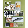 Eat Meat Without Feet: 165 Healthy Pescatarian Meals Featuring Seafood and Vegetarian Proteins