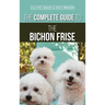 The Complete Guide to the Bichon Frise: Finding, Raising, Feeding, Training, Socializing, and Loving Your New Bichon Puppy