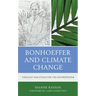 Bonhoeffer and Climate Change: Theology and Ethics for the Anthropocene