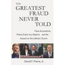 The Greatest Fraud Never Told: False Accusations, Phony Grand Jury Reports, and the Assault on the Catholic Church