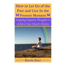 How to Let Go of the Past and Live in the Present Moment: Stopping Negative Thoughts to Achieve Your Heart's Desires.