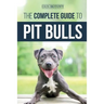The Complete Guide to Pit Bulls: Finding, Raising, Feeding, Training, Exercising, Grooming, and Loving your new Pit Bull Dog
