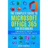 The Complete Guide to Microsoft Office 365 for Beginners: Enhance Your Productivity in 2023