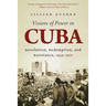 Visions of Power in Cuba: Revolution, Redemption, and Resistance, 1959-1971