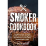 Smoker Cookbook: Complete How-To Guide Cookbook for Smoking Meat, The Ultimate Cookbook for Smoked Meat Lovers