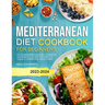 Mediterranean Diet Cookbook for Beginners: The Complete Mediterranean Diet Cookbook To Lose Weight, Live Healthier & Kickstart Your Journey to a Medit