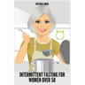 Intermittent Fasting for Women Over 50: Winning Formula to Reset Your Metabolism, Delay Aging, and Lose Weight with Healthy Recipes
