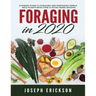 Foraging in 2020: The Ultimate Guide to Foraging and Preparing Edible Wild Plants With Over 50 Plant Based Recipes