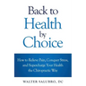 Back to Health by Choice: How to Relieve Pain, Conquer Stress and Supercharge Your Health the Chiropractic Way