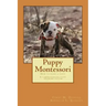 Puppy Montessori: How to raise a puppy; A comprehensive puppy training system