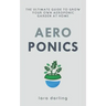 Aeroponics: The Ultimate Guide to Grow your own Aeroponic Garden at Home: Fruit, Vegetable, Herbs.