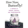 How Now, Butterfly?: A Memoir Of Murder, Survival, and Transformation