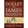 Dolley and James Madison: An Unlikely Love Story that Saved America