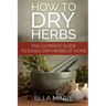 How To Dry Herbs: The Ultimate Guide to Easily Drying Herbs At Home