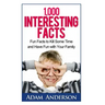 1000 Interesting Facts: Fun Facts to Kill Some Time and Have Fun with Your Family