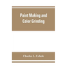 Paint making and color grinding; a practical treatise for paint manufacturers and factory managers, including comprehensive information regarding fact