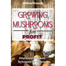 GROWING MUSHROOMS for PROFIT: Simple and Advanced Techniques for Growing