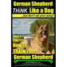 German Shepherd, German Shepherd Training AAA AKC: Think Like a Dog, But Don't Eat Your Poop!: German Shepherd Breed Expert Dog Training Here's EXACTL