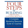 Four Steps to Building a Profitable Coaching Practice: A Complete Marketing Resource Guide for Coaches