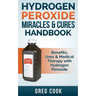 Hydrogen Peroxide Miracles & Cures Handbook: Benefits, Uses & Medical Therapy with Hydrogen Peroxide