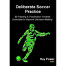 Deliberate Soccer Practice: 50 Passing & Possession Football Exercises to Improve Decision-Making