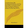 Lectures Upon The Ecclesiastical History Of The First Three Centuries, From The Crucifixion Of Jesus Christ, To The Year 313 V1