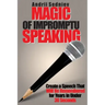 Magic of Impromptu Speaking: Create a Speech That Will Be Remembered for Years in Under 30 Seconds