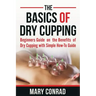 The Basics of Dry Cupping: Beginners Guide on the Benefits of Dry Cupping with a Simple How-To Guide