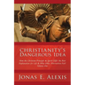 Christianity's Dangerous Idea: How the Christian Principle & Spirit Offer the Best Explanation for Life & Why Other Alternatives Fail: Volume One
