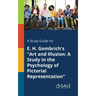 A Study Guide for E. H. Gombrich's "Art and Illusion: A Study in the Psychology of Pictorial Representation"