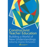 Constructivist Teacher Education: Building a World of New Understandings