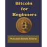 Bitcoin for Beginners by Masum Book Store: A Step by Step Guide to Buying, Selling and Investing in Bitcoin.