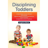 Disciplining Toddlers: Ultimate Parent's Guide to Raising Good Humans (Healthy and Effective Discipline Strategies to Stop Tantrums, Stubborn