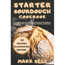 Starter Sourdough CookbooK: Revealed the Secrets of Bakery to Make the Perfect Bread, Pizza, Gluten-Free Doughs, Pancakes, Muffins, and Desserts.