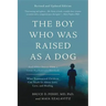 The Boy Who Was Raised as a Dog: And Other Stories from a Child Psychiatrist's Notebook -- What Traumatized Children Can Teach Us about Loss, Love, an