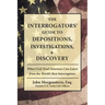 The Interrogators' Guide to Depositions, Investigations, & Discovery: What Civil Trial Attorneys Can Learn from the World's Best Interrogators