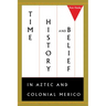 Time, History, and Belief in Aztec and Colonial Mexico