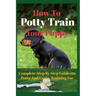 How To Potty Train Your Puppy: Complete Step By Step Guide On Potty And Crate Training For Puppies