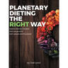Planetary Dieting the Right Way: Explore delicious recipes that are good for both people and the planet